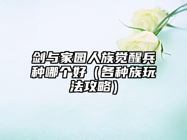 剑与家园人族觉醒兵种哪个好（各种族玩法攻略）