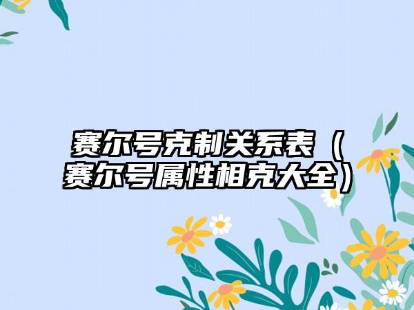 赛尔号克制关系表（赛尔号属性相克大全）