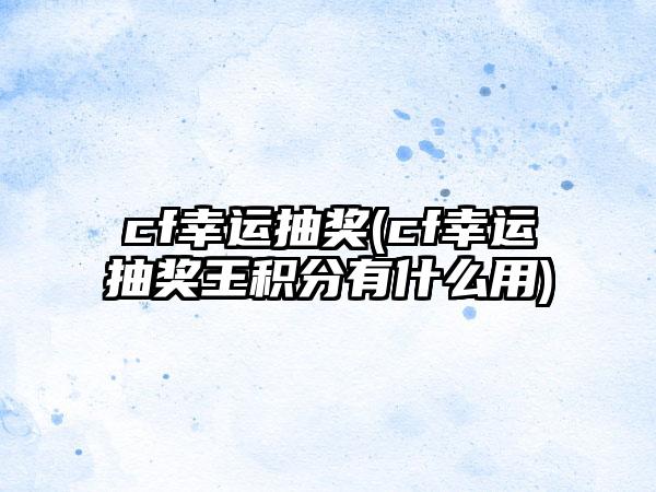 cf幸运抽奖(cf幸运抽奖王积分有什么用)