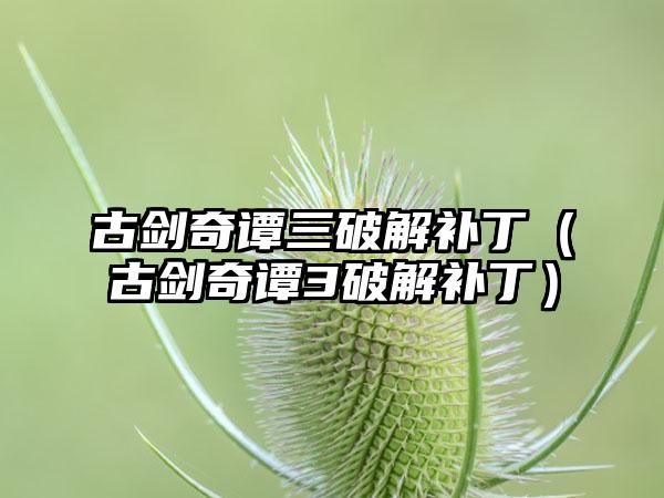 古剑奇谭三破解补丁（古剑奇谭3破解补丁）