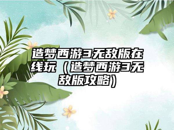 造梦西游3无敌版在线玩（造梦西游3无敌版攻略）
