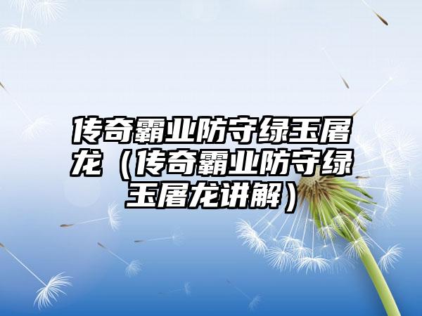 传奇霸业防守绿玉屠龙（传奇霸业防守绿玉屠龙讲解）