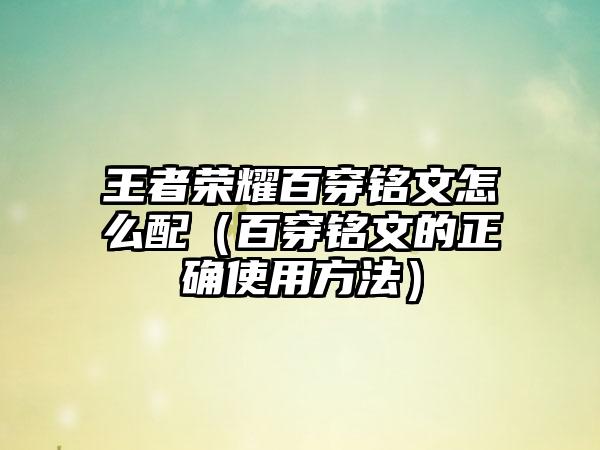 王者荣耀百穿铭文怎么配（百穿铭文的正确使用方法）