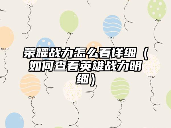 荣耀战力怎么看详细（如何查看英雄战力明细）