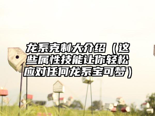 龙系克制大介绍（这些属性技能让你轻松应对任何龙系宝可梦）