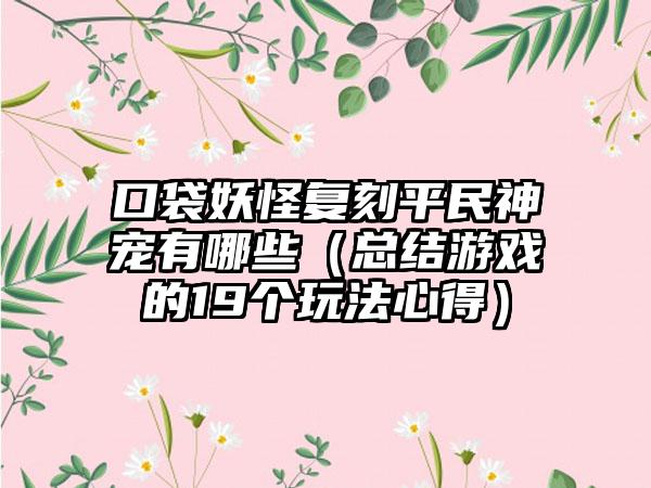 口袋妖怪复刻平民神宠有哪些（总结游戏的19个玩法心得）