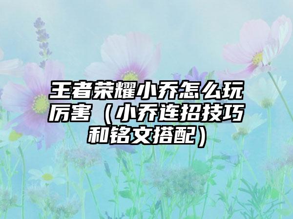王者荣耀小乔怎么玩厉害（小乔连招技巧和铭文搭配）