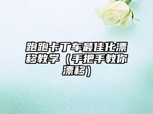 跑跑卡丁车最佳化漂移教学（手把手教你漂移）