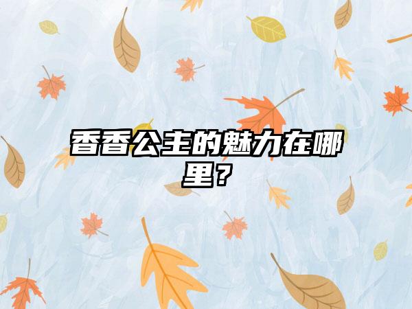 香香公主的魅力在哪里？