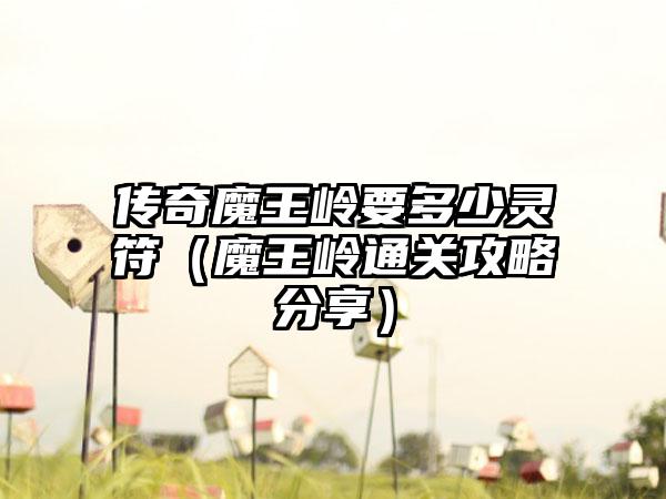 传奇魔王岭要多少灵符（魔王岭通关攻略分享）