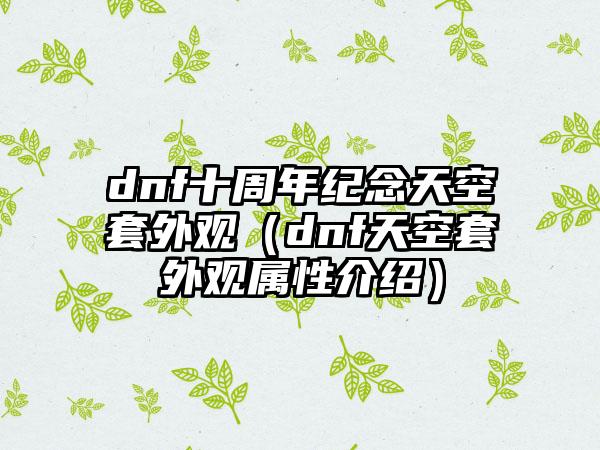 dnf十周年纪念天空套外观（dnf天空套外观属性介绍）