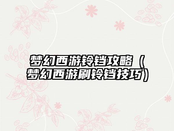 梦幻西游铃铛攻略（梦幻西游刷铃铛技巧）