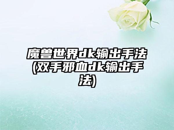 魔兽世界dk输出手法(双手邪血dk输出手法)