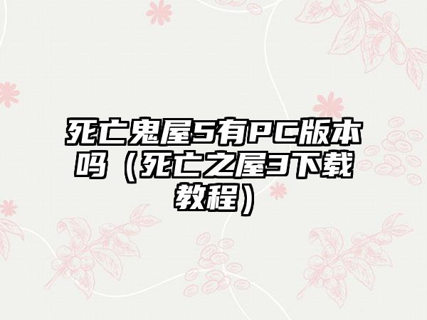 死亡鬼屋5有PC版本吗（死亡之屋3教程）