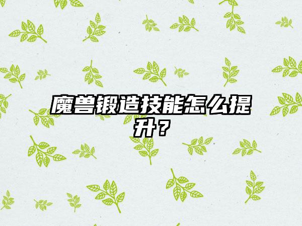 魔兽锻造技能怎么提升？