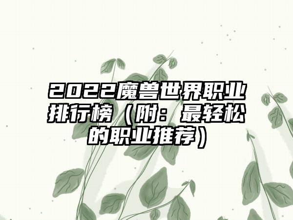 2022魔兽世界职业排行榜（附：最轻松的职业推荐）