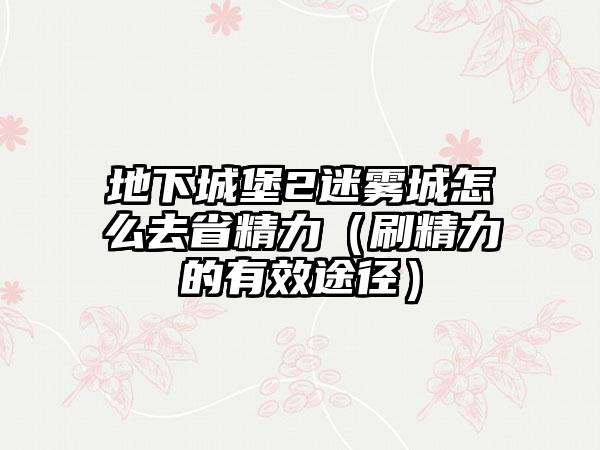 地下城堡2迷雾城怎么去省精力（刷精力的有效途径）