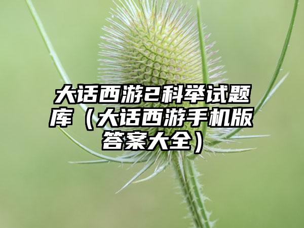 大话西游2科举试题库（大话西游手机版答案大全）
