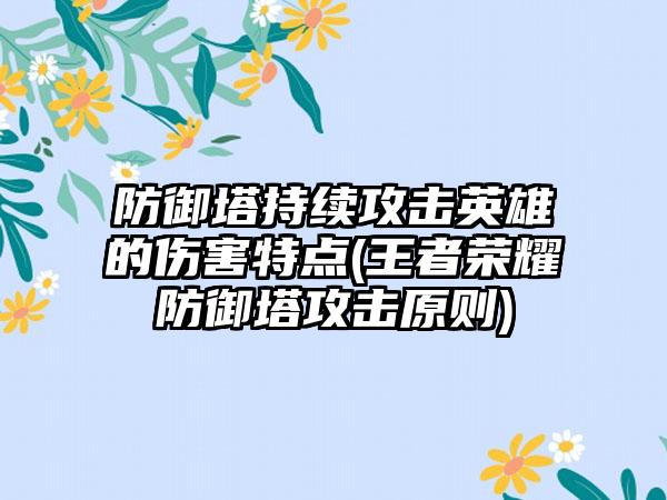 防御塔持续攻击英雄的伤害特点(王者荣耀防御塔攻击原则)