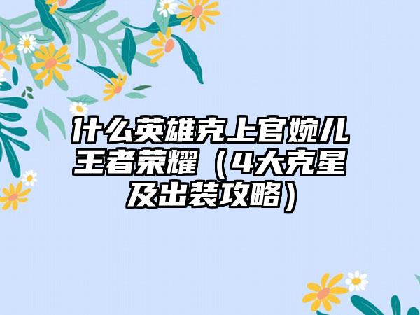 什么英雄克上官婉儿王者荣耀（4大克星及出装攻略）