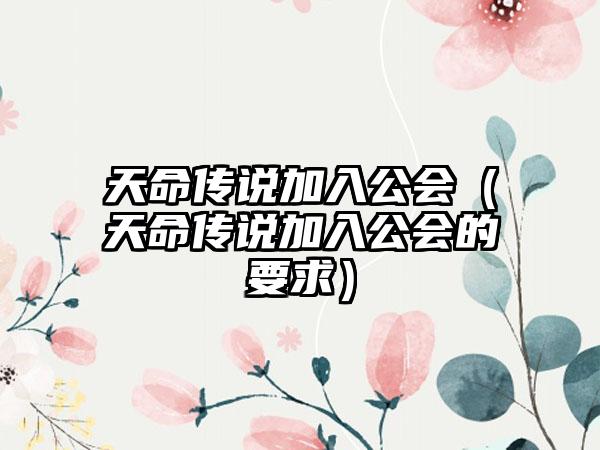 天命传说加入公会（天命传说加入公会的要求）
