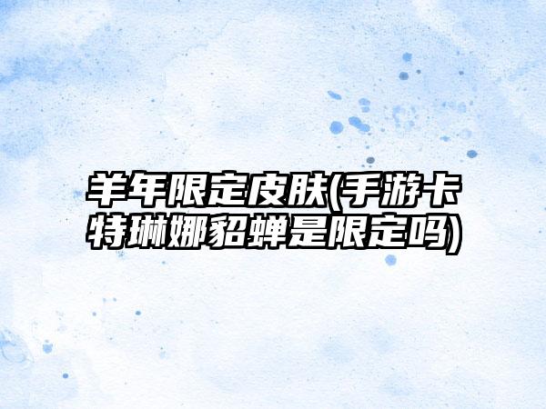 羊年限定皮肤(手游卡特琳娜貂蝉是限定吗)