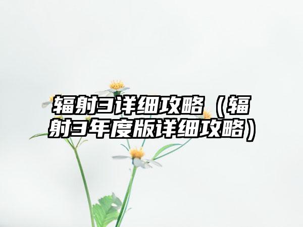 辐射3详细攻略（辐射3年度版详细攻略）