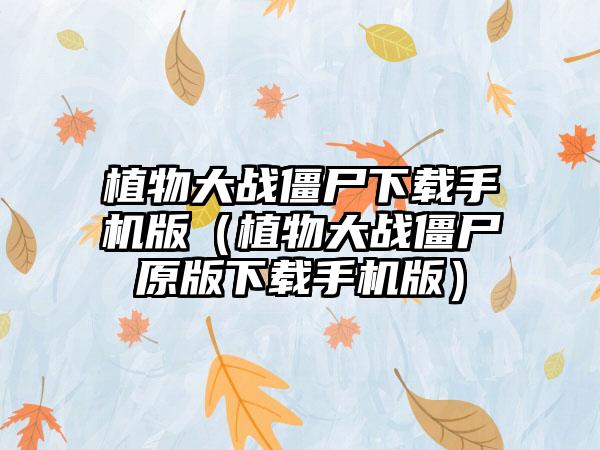 植物大战僵尸手机版（植物大战僵尸原版手机版）