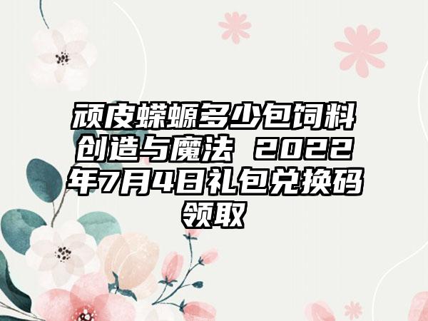 顽皮蝾螈多少包饲料创造与魔法 2022年7月4日礼包兑换码领取
