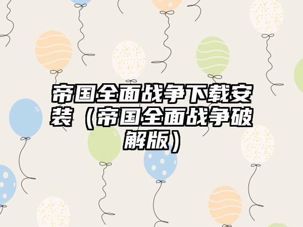 帝国全面战争安装（帝国全面战争破解版）