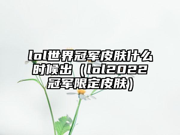 lol世界冠军皮肤什么时候出（lol2022冠军限定皮肤）