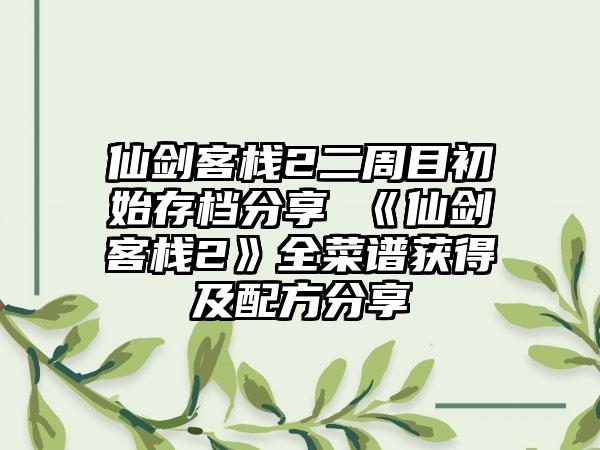 仙剑客栈2二周目初始存档分享 《仙剑客栈2》全菜谱获得及配方分享