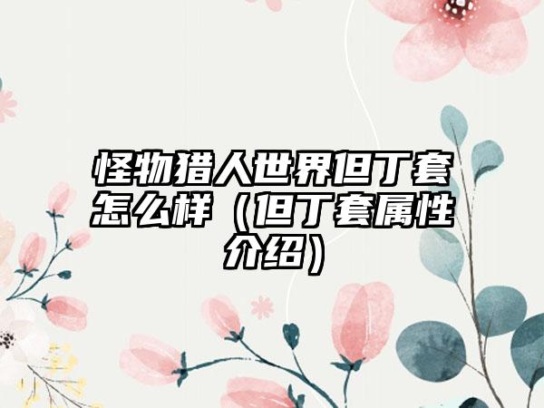 怪物猎人世界但丁套怎么样（但丁套属性介绍）