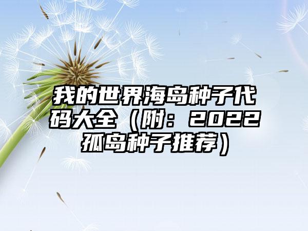 我的世界海岛种子代码大全（附：2022孤岛种子推荐）