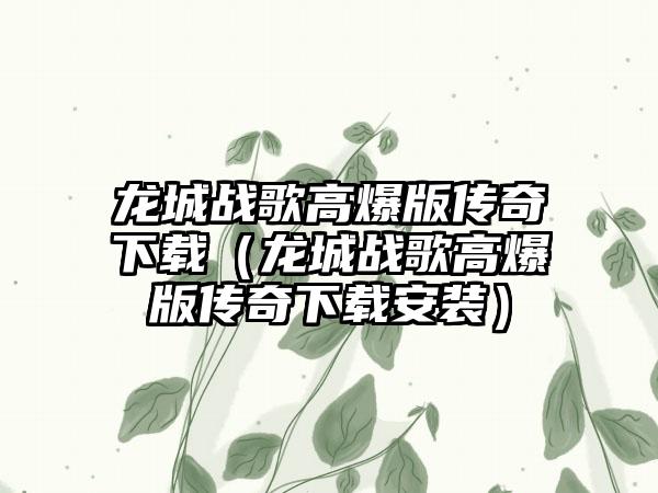 龙城战歌高爆版传奇（龙城战歌高爆版传奇安装）