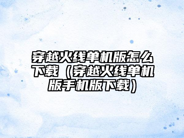 穿越火线单机版怎么（穿越火线单机版手机版）