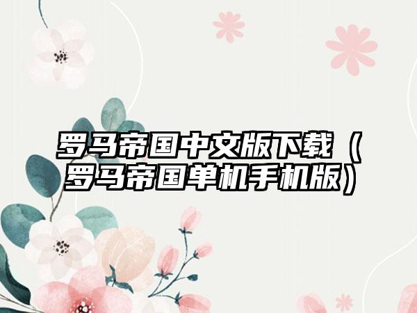 罗马帝国中文版（罗马帝国单机手机版）