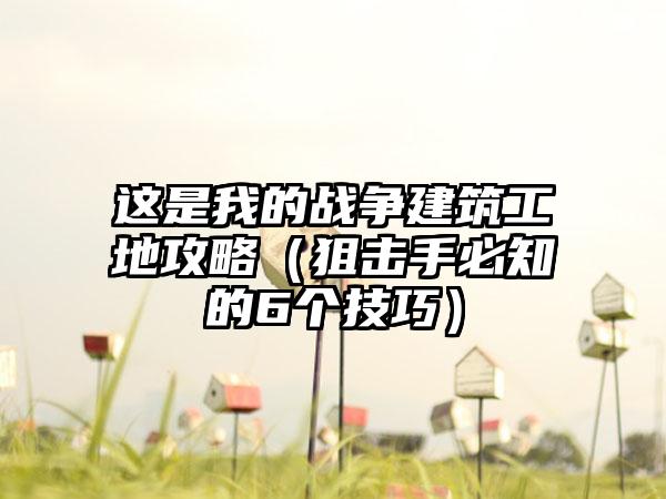 这是我的战争建筑工地攻略（狙击手必知的6个技巧）