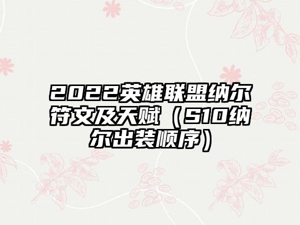 2022英雄联盟纳尔符文及天赋（S10纳尔出装顺序）