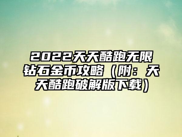 2022天天酷跑无限钻石金币攻略（附：天天酷跑破解版）
