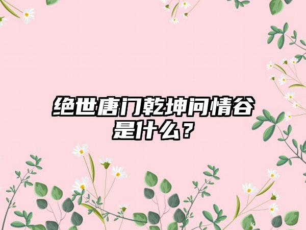 绝世唐门乾坤问情谷是什么？