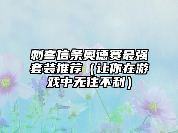 刺客信条奥德赛最强套装推荐（让你在游戏中无往不利）