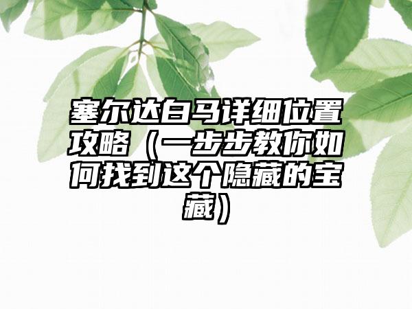 塞尔达白马详细位置攻略（一步步教你如何找到这个隐藏的宝藏）