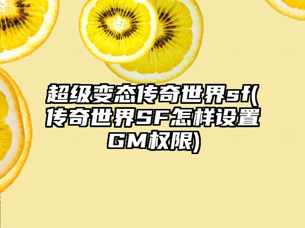 超级变态传奇世界sf(传奇世界SF怎样设置GM权限)