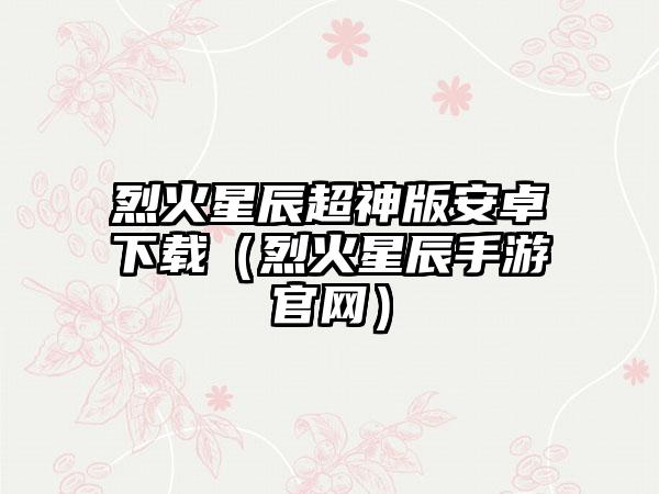 烈火星辰超神版安卓（烈火星辰手游）