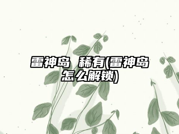 雷神岛 稀有(雷神岛怎么解锁)