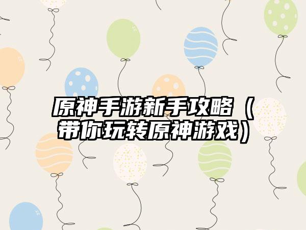 原神手游新手攻略（带你玩转原神游戏）