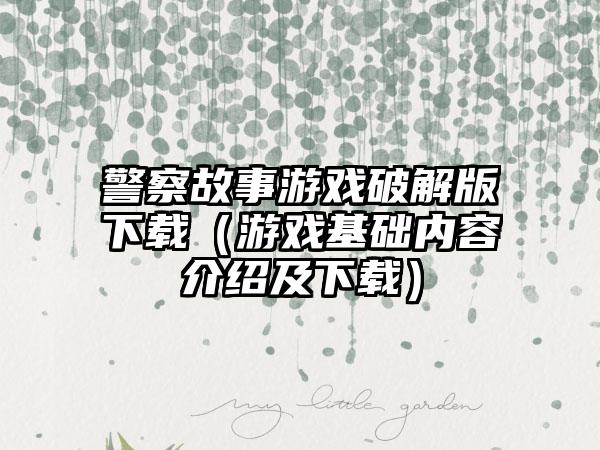 警察故事游戏破解版（游戏基础内容介绍及）