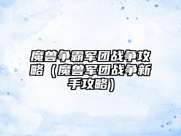 魔兽争霸军团战争攻略（魔兽军团战争新手攻略）