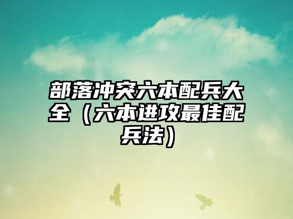 部落冲突六本配兵大全（六本进攻最佳配兵法）